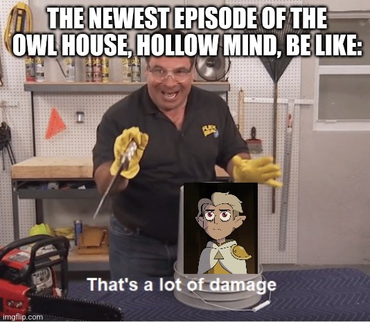 !! SPOILERS !! Newest Owl House Episode | THE NEWEST EPISODE OF THE OWL HOUSE, HOLLOW MIND, BE LIKE: | image tagged in thats a lot of damage | made w/ Imgflip meme maker