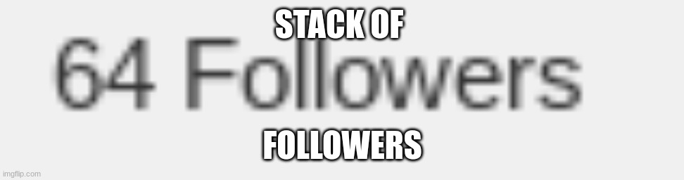 can we go for 69? | STACK OF; FOLLOWERS | image tagged in followers,memes,stack,unfunny,oh wow are you actually reading these tags,stop reading the tags | made w/ Imgflip meme maker