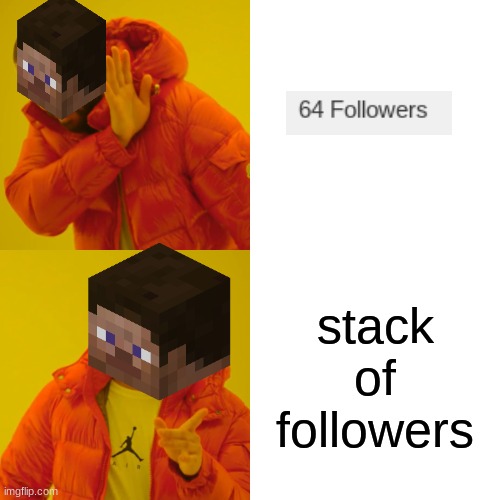 shipost | stack of followers | image tagged in memes,drake hotline bling,minecraft,shitpost,oh wow are you actually reading these tags,stop reading the tags | made w/ Imgflip meme maker