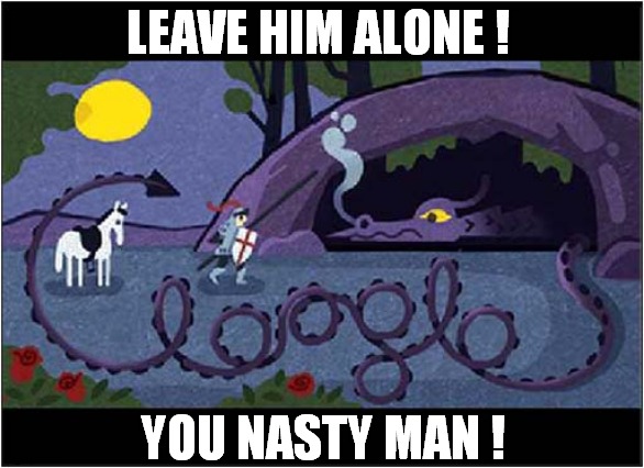Let Sleeping Dragons Lie ! | LEAVE HIM ALONE ! YOU NASTY MAN ! | image tagged in fun,st george's day,dragons | made w/ Imgflip meme maker