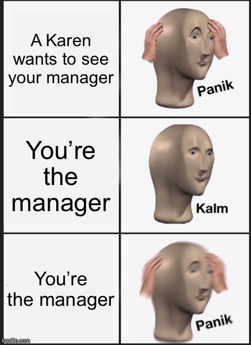 Karen | A Karen wants to see your manager; You’re the manager; You’re the manager | image tagged in memes,panik kalm panik | made w/ Imgflip meme maker