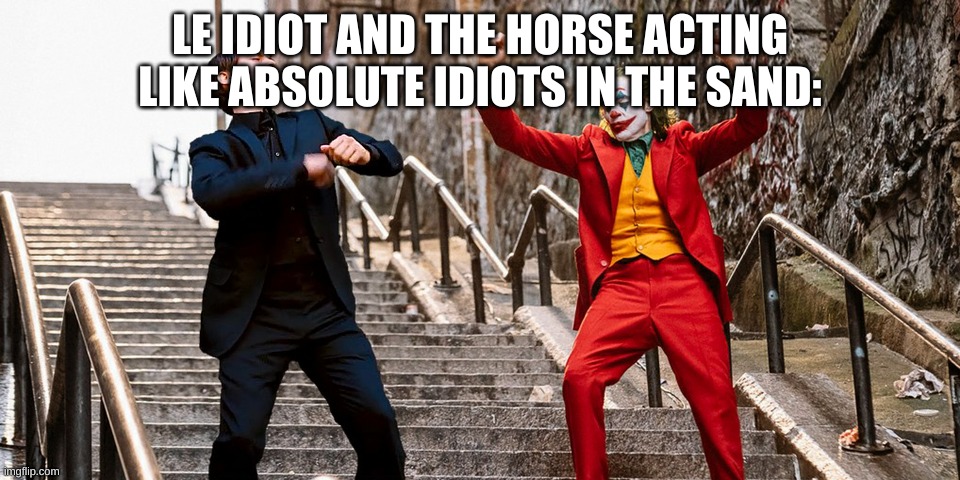 Peter Joker Dancing | LE IDIOT AND THE HORSE ACTING LIKE ABSOLUTE IDIOTS IN THE SAND: | image tagged in peter joker dancing | made w/ Imgflip meme maker