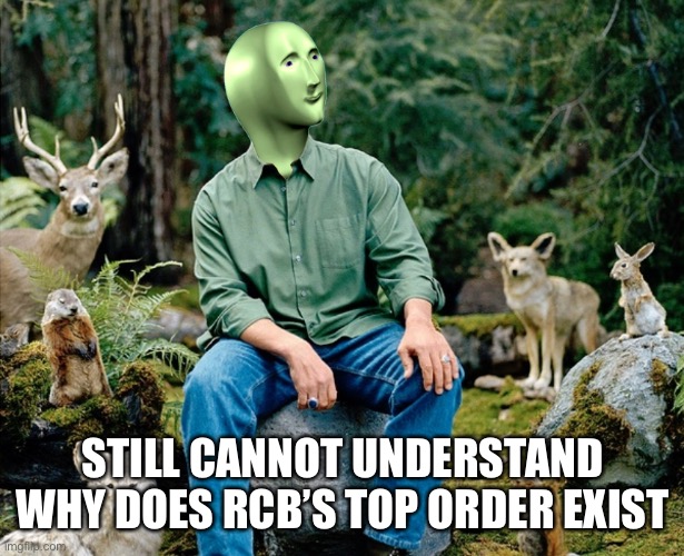 RCB | STILL CANNOT UNDERSTAND WHY DOES RCB’S TOP ORDER EXIST | image tagged in ekolojist | made w/ Imgflip meme maker