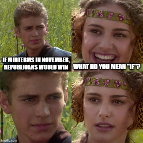Conspiracy | IF MIDTERMS IN NOVEMBER, REPUBLICANS WOULD WIN; WHAT DO YOU MEAN "IF"? | image tagged in anakin padme 4 panel | made w/ Imgflip meme maker