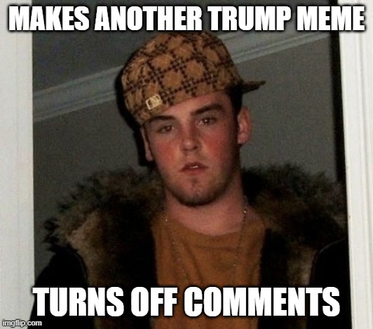 Douchebag | MAKES ANOTHER TRUMP MEME; TURNS OFF COMMENTS | image tagged in douchebag | made w/ Imgflip meme maker