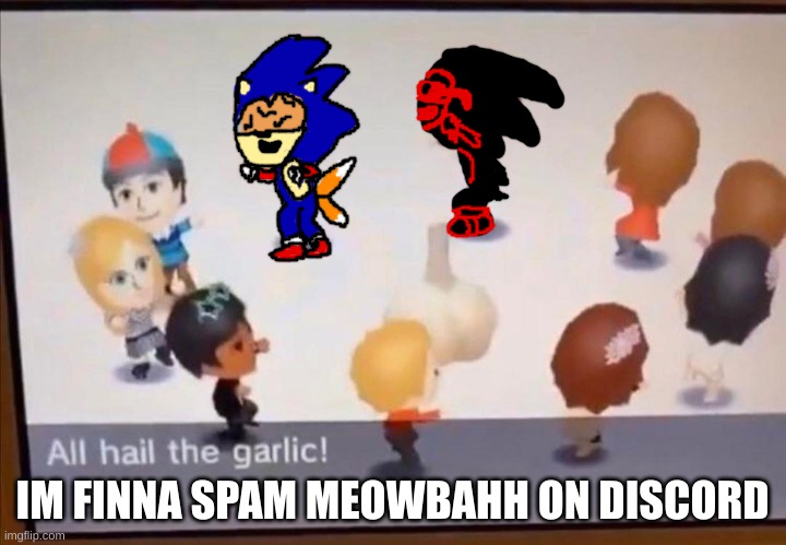 Work In Progress EXEs worshipping Garlic | IM FINNA SPAM MEOWBAHH ON DISCORD | image tagged in work in progress exes worshipping garlic | made w/ Imgflip meme maker