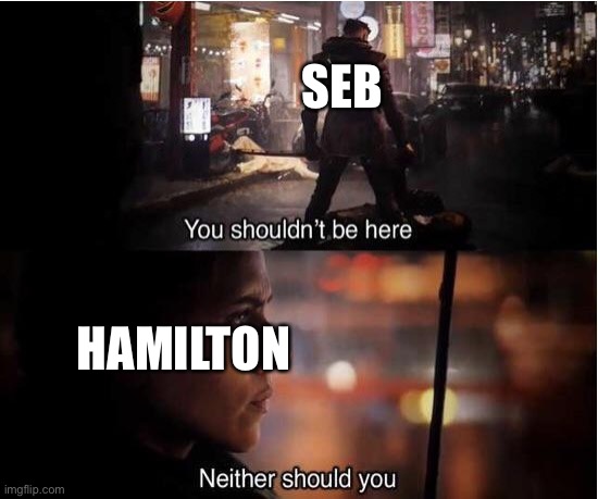 You shouldn't be here, Neither should you | SEB; HAMILTON | image tagged in you shouldn't be here neither should you,formuladank | made w/ Imgflip meme maker