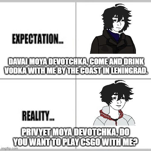 Dating Russian Men: Expectation VS Reality |  DAVAI MOYA DEVOTCHKA, COME AND DRINK VODKA WITH ME BY THE COAST IN LENINGRAD. PRIVYET MOYA DEVOTCHKA, DO YOU WANT TO PLAY CSGO WITH ME? | image tagged in expectation vs reality | made w/ Imgflip meme maker