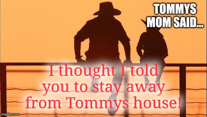 Cowboy father and son | TOMMYS MOM SAID... I thought I told you to stay away from Tommys house! | image tagged in cowboy father and son | made w/ Imgflip meme maker