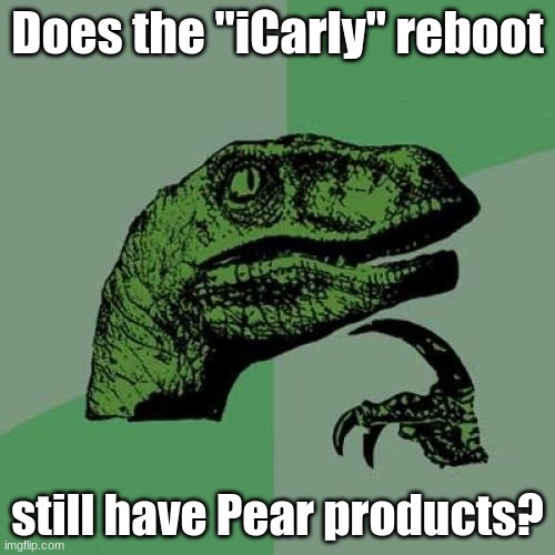 I mean, the show's not so anti-product placement anymore. | Does the "iCarly" reboot; still have Pear products? | image tagged in memes,philosoraptor,icarly,reboot,paramount,nickelodeon | made w/ Imgflip meme maker