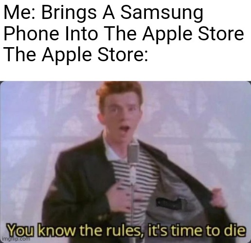 ...... | Me: Brings A Samsung Phone Into The Apple Store
The Apple Store: | image tagged in you know the rules it's time to die | made w/ Imgflip meme maker