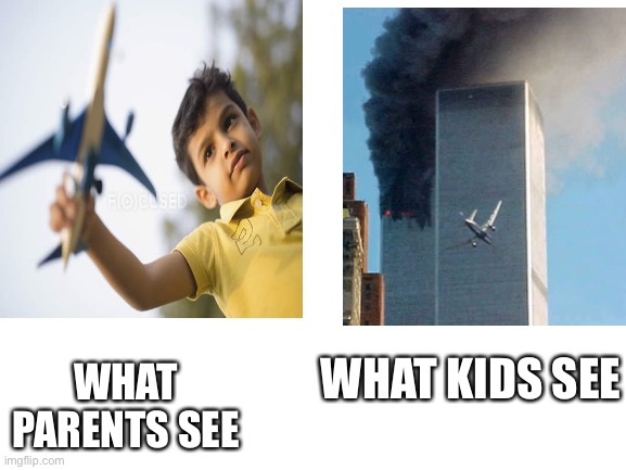 Untitled big haha meme | WHAT PARENTS SEE; WHAT KIDS SEE | image tagged in blank white template,9/11,airplane,funny,dank memes | made w/ Imgflip meme maker