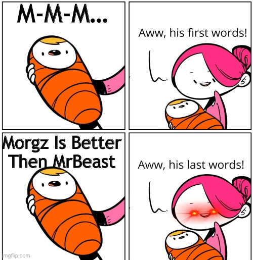 Aww, His Last Words | M-M-M…; Morgz Is Better Then MrBeast | image tagged in aww his last words | made w/ Imgflip meme maker