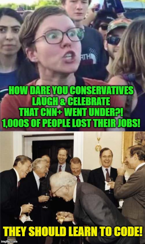 That's what the libs said when pipeline workers & coal miners lost their jobs. | HOW DARE YOU CONSERVATIVES LAUGH & CELEBRATE THAT CNN+ WENT UNDER?! 1,000S OF PEOPLE LOST THEIR JOBS! THEY SHOULD LEARN TO CODE! | image tagged in angry liberal,teachers laughing,irony,cnn plus | made w/ Imgflip meme maker