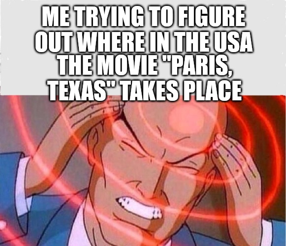 Me trying to remember | ME TRYING TO FIGURE OUT WHERE IN THE USA; THE MOVIE "PARIS, TEXAS" TAKES PLACE | image tagged in me trying to remember | made w/ Imgflip meme maker