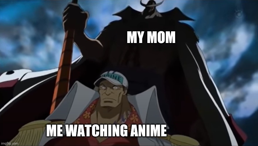 one piece whitebeard | MY MOM; ME WATCHING ANIME | image tagged in one piece whitebeard | made w/ Imgflip meme maker