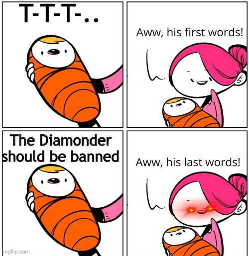 T-T-T-.., you’ll find out. | T-T-T-.. The Diamonder should be banned | image tagged in aww his last words,funny,meme,memes,lol,comment | made w/ Imgflip meme maker