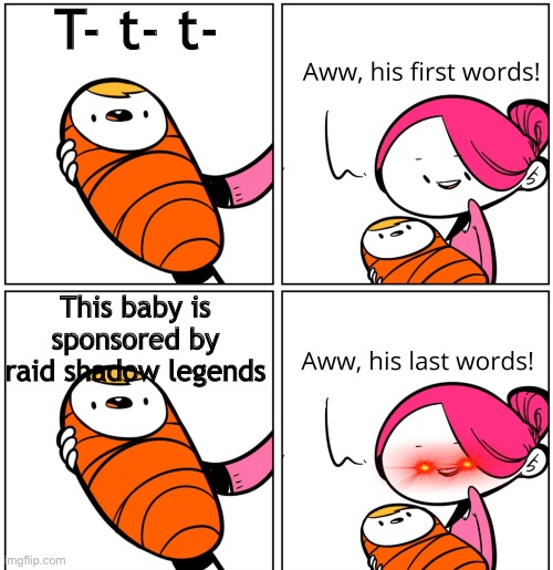 Aww, His Last Words | T- t- t-; This baby is sponsored by raid shadow legends | image tagged in aww his last words | made w/ Imgflip meme maker