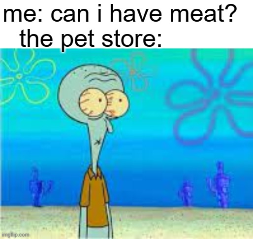 dog=meat | me: can i have meat? the pet store: | image tagged in food | made w/ Imgflip meme maker