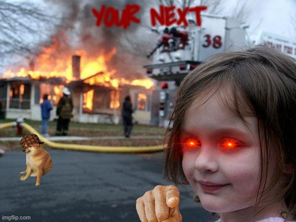 your next | YOUR NEXT | image tagged in memes,disaster girl | made w/ Imgflip meme maker
