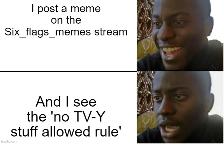 Somebody remove the rule | I post a meme on the Six_flags_memes stream; And I see the 'no TV-Y stuff allowed rule' | image tagged in disappointed black guy,roller coaster,six flags,barney will eat all of your delectable biscuits | made w/ Imgflip meme maker