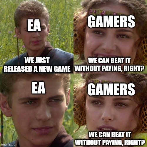 Anakin Padme 4 Panel | EA; GAMERS; WE JUST RELEASED A NEW GAME; WE CAN BEAT IT WITHOUT PAYING, RIGHT? EA; GAMERS; WE CAN BEAT IT WITHOUT PAYING, RIGHT? | image tagged in anakin padme 4 panel | made w/ Imgflip meme maker