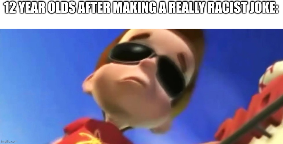 lego batman. | 12 YEAR OLDS AFTER MAKING A REALLY RACIST JOKE: | image tagged in jimmy neutron glasses | made w/ Imgflip meme maker