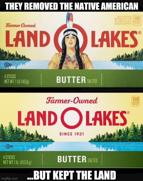 Land O Takes |  THEY REMOVED THE NATIVE AMERICAN; ...BUT KEPT THE LAND | image tagged in land o lakes,native american,native americans,butter,lando,memes | made w/ Imgflip meme maker