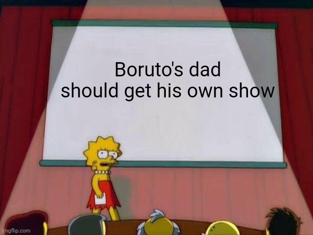 He's a cool character | Boruto's dad should get his own show | image tagged in naruto,boruto,lisa simpson's presentation | made w/ Imgflip meme maker
