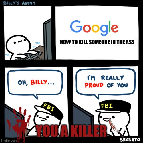 Billy's FBI Agent | HOW TO KILL SOMEONE IN THE ASS; YOU A KILLER | image tagged in billy's fbi agent | made w/ Imgflip meme maker