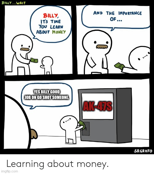 Billy Learning About Money | YES BILLY GOOD JOB ON GO SHOT SOMEONE. AK-47S | image tagged in billy learning about money | made w/ Imgflip meme maker