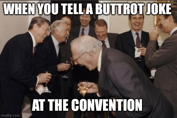Laughing Men In Suits | WHEN YOU TELL A BUTTROT JOKE; AT THE CONVENTION | image tagged in memes,laughing men in suits | made w/ Imgflip meme maker