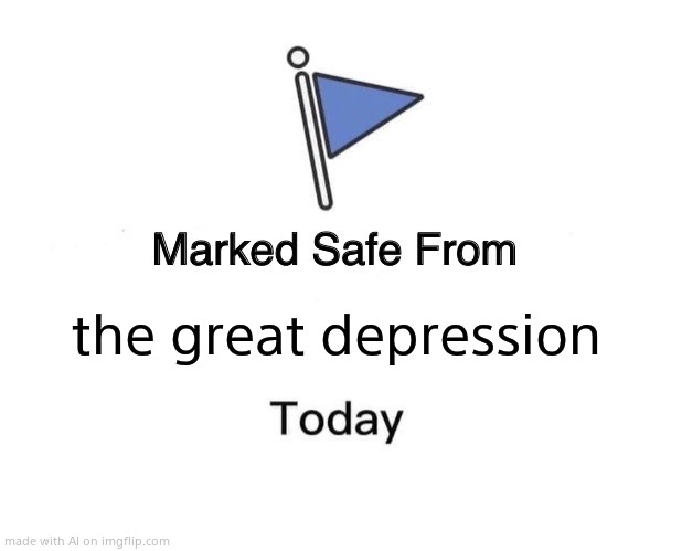 Marked Safe From Meme | the great depression | image tagged in memes,marked safe from | made w/ Imgflip meme maker