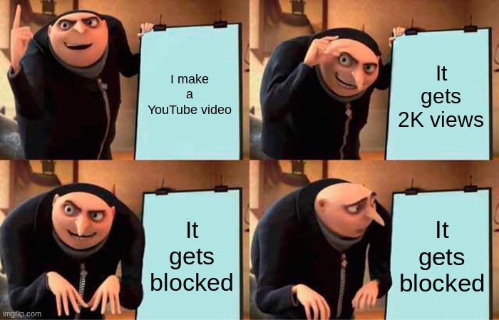 Gru's plan meme | I make a YouTube video; It gets 2K views; It gets blocked; It gets blocked | image tagged in memes,gru's plan | made w/ Imgflip meme maker