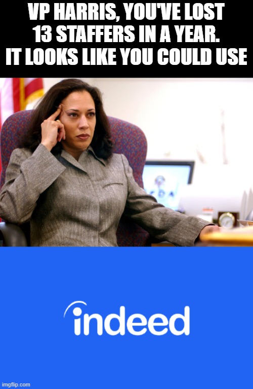 Indeed she does! | VP HARRIS, YOU'VE LOST 13 STAFFERS IN A YEAR. IT LOOKS LIKE YOU COULD USE | image tagged in kamala harris,worst vp ever,indeed | made w/ Imgflip meme maker