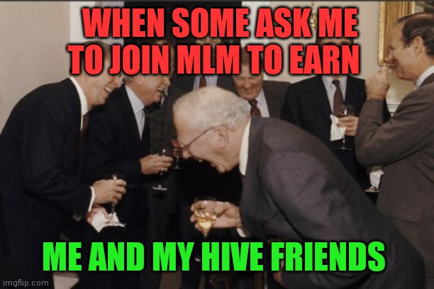 Me and my hive friends | WHEN SOME ASK ME TO JOIN MLM TO EARN; ME AND MY HIVE FRIENDS | image tagged in meme,funny,hive,cryptocurrency,crypto,fun | made w/ Imgflip meme maker