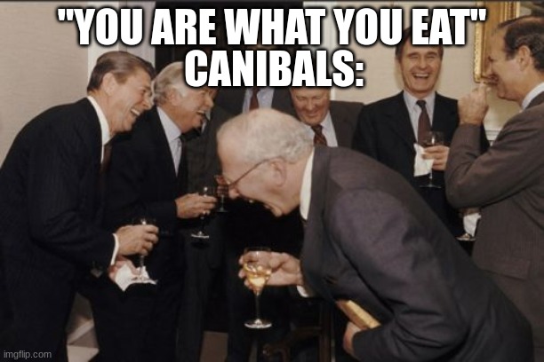 Laughing Men In Suits |  CANIBALS:; "YOU ARE WHAT YOU EAT" | image tagged in memes,laughing men in suits | made w/ Imgflip meme maker