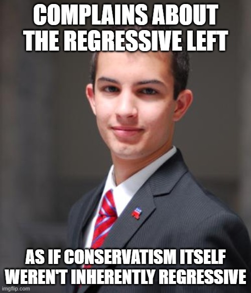 When Your Psychological Regression Leads You To Hold Regressive Political Beliefs | COMPLAINS ABOUT THE REGRESSIVE LEFT; AS IF CONSERVATISM ITSELF WEREN'T INHERENTLY REGRESSIVE | image tagged in college conservative,conservative hypocrisy,its evolving just backwards,childish,daddy issues,make america great again | made w/ Imgflip meme maker