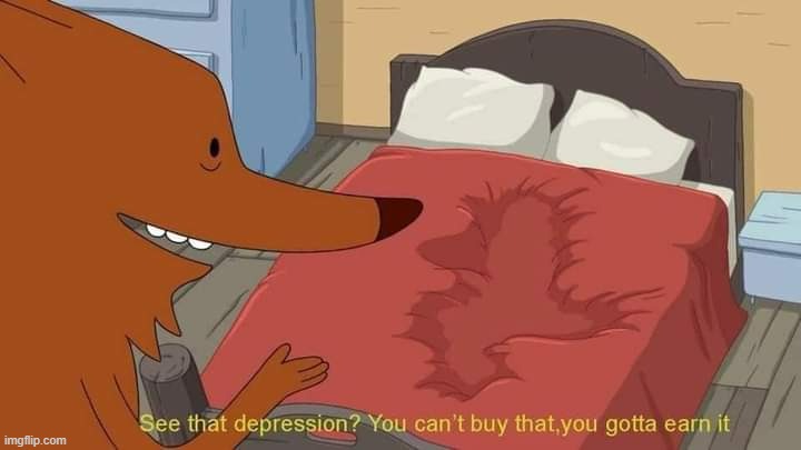See that depression? You can't buy that, you gotta earn it | image tagged in see that depression you can't buy that you gotta earn it | made w/ Imgflip meme maker