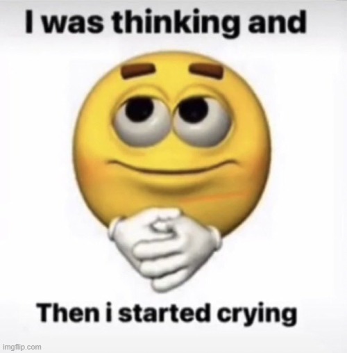 bitchI'memotionalcuzI'minstressI'mnotsupposedtogothroughthisIguess | image tagged in i was thinking and then i started crying | made w/ Imgflip meme maker
