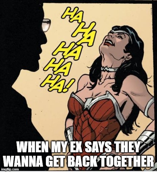 MY EX | WHEN MY EX SAYS THEY WANNA GET BACK TOGETHER | image tagged in wonder woman | made w/ Imgflip meme maker