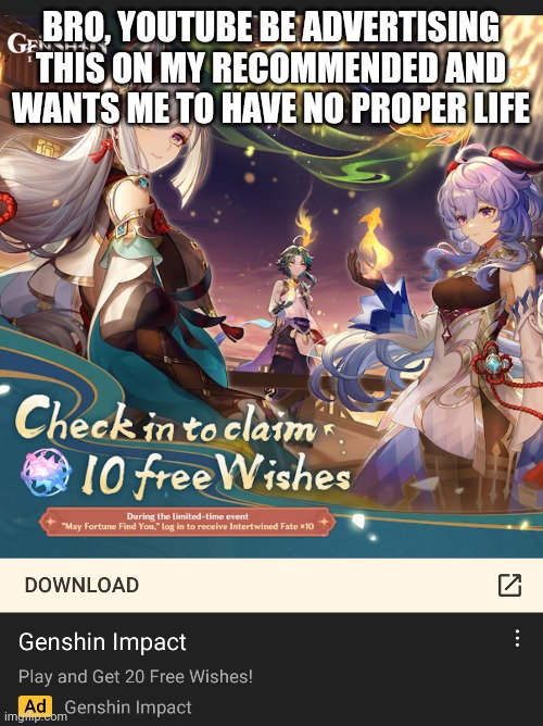 BRO, YOUTUBE BE ADVERTISING THIS ON MY RECOMMENDED AND WANTS ME TO HAVE NO PROPER LIFE | made w/ Imgflip meme maker