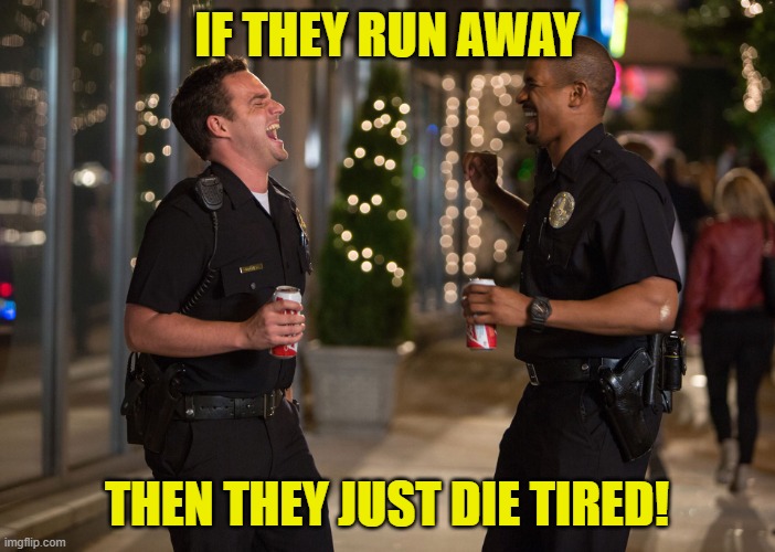 Laughing Cops | IF THEY RUN AWAY THEN THEY JUST DIE TIRED! | image tagged in laughing cops | made w/ Imgflip meme maker