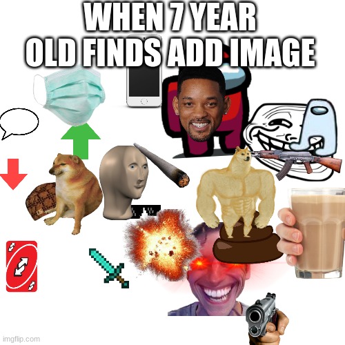 to much | WHEN 7 YEAR OLD FINDS ADD IMAGE | image tagged in memes,blank transparent square | made w/ Imgflip meme maker