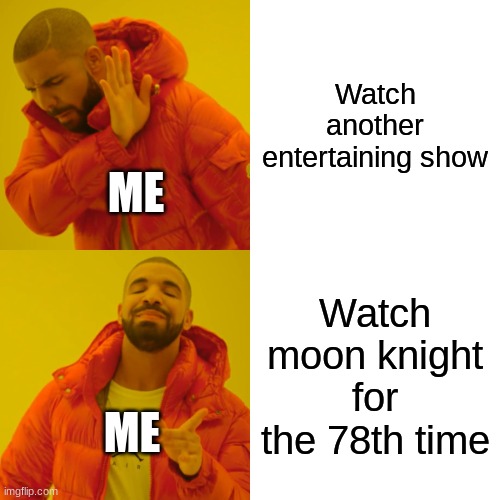Me: |  Watch another entertaining show; ME; Watch moon knight for the 78th time; ME | image tagged in memes,drake hotline bling | made w/ Imgflip meme maker