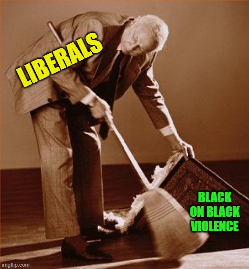 sweep under rug | LIBERALS BLACK ON BLACK VIOLENCE | image tagged in sweep under rug | made w/ Imgflip meme maker