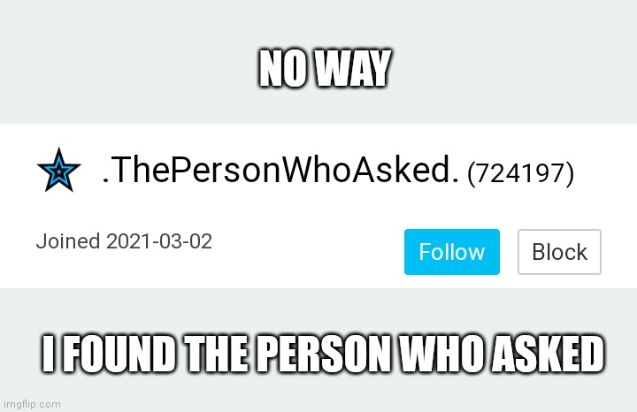 Found em | NO WAY; I FOUND THE PERSON WHO ASKED | image tagged in memes,funny,oh wow are you actually reading these tags,stop reading the tags,politics lol,usernames | made w/ Imgflip meme maker