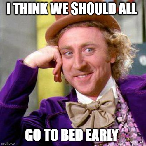 go to be early | I THINK WE SHOULD ALL; GO TO BED EARLY | image tagged in willy wonka blank | made w/ Imgflip meme maker