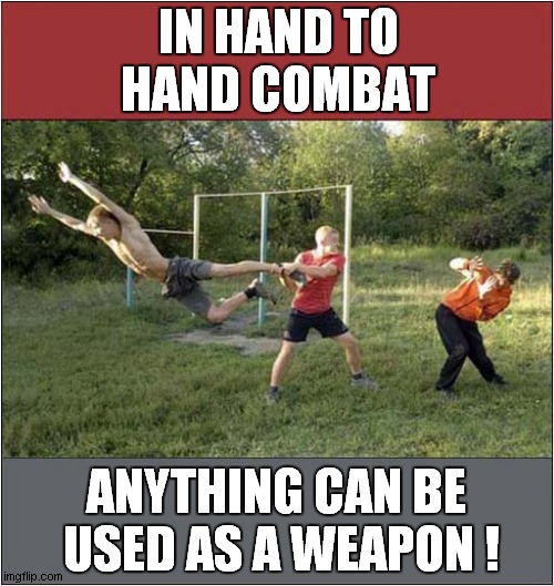 That's What Friends Are For ! | IN HAND TO HAND COMBAT; ANYTHING CAN BE
 USED AS A WEAPON ! | image tagged in hand to hand,combat,weapons,dark humour | made w/ Imgflip meme maker