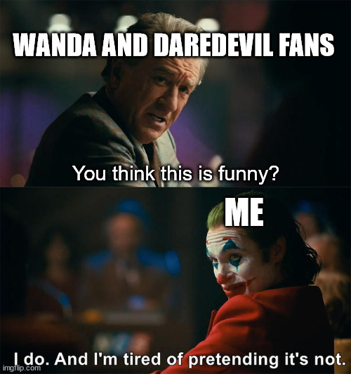 I do. And I’m tired of pretending it’s not. | You think this is funny? ME WANDA AND DAREDEVIL FANS | image tagged in i do and i m tired of pretending it s not | made w/ Imgflip meme maker